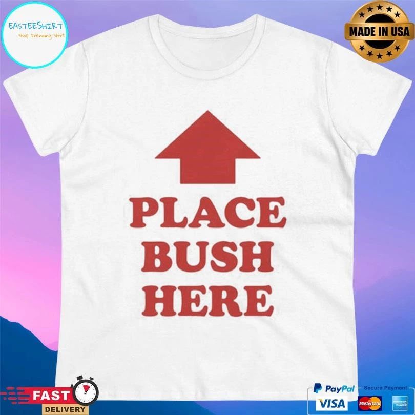 Place Bush Here Up T-shirts