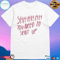 Shhh You Need To Shut Up T-shirts