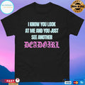 I Know You Look At Me And You Just See Another Dead Girl T-shirts