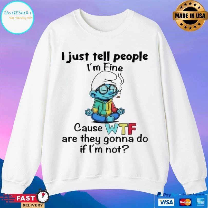 Smurf I Just Tell People I’m Fine Cause Wtf Are They Gonna Do If Im Not T-shirts