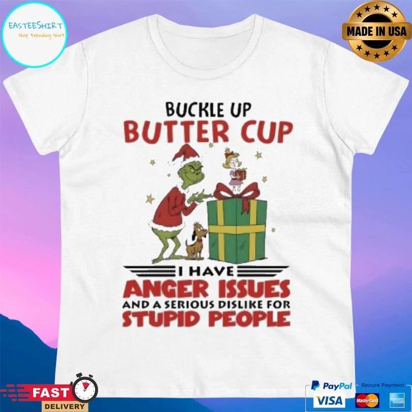 Grinch Christmas Buckle Up Butter Cup I Have Anger Issues And A Serious Dislike For Stupid People T-shirts
