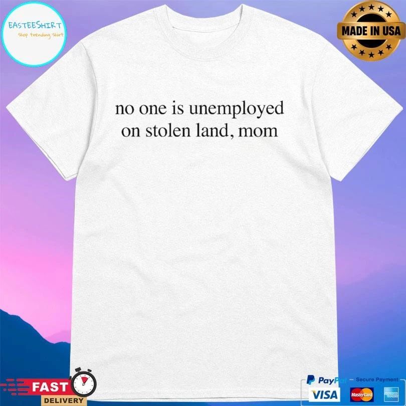 No One Is Unemployed On Stolen Land Mom T-shirts