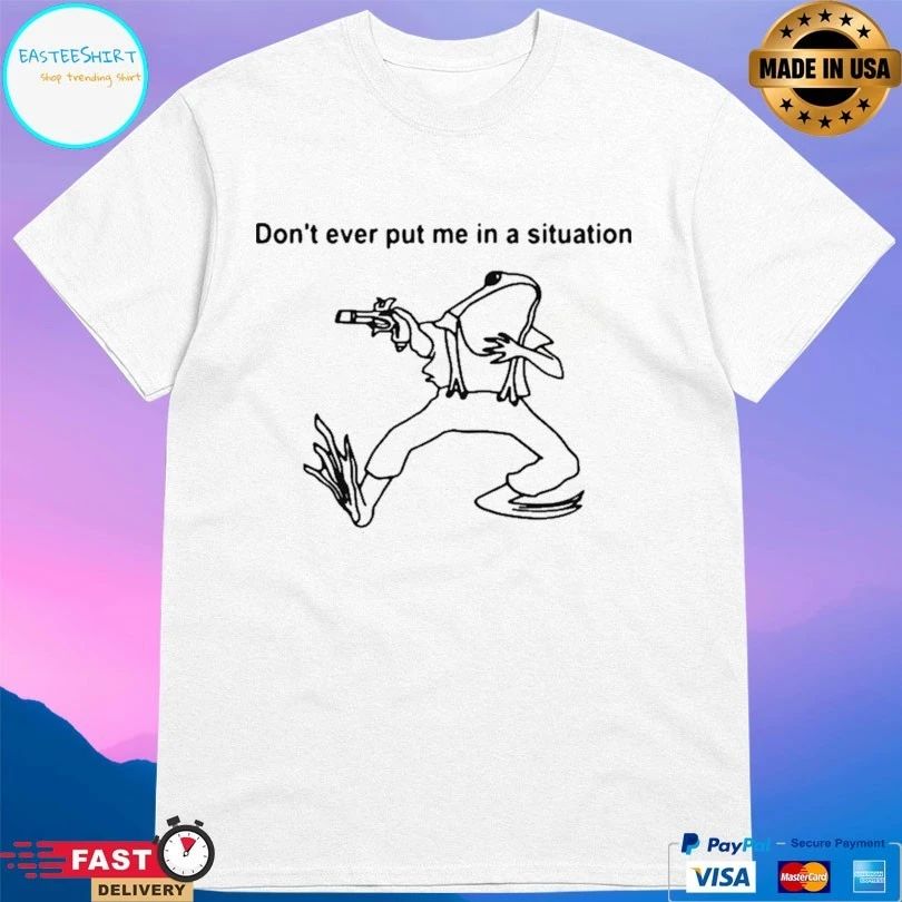 Frog Don’t Ever Put Me In A Situation T-shirt