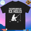 Ice Fishermen I’m Surrounded By Ice Holes T-shirt