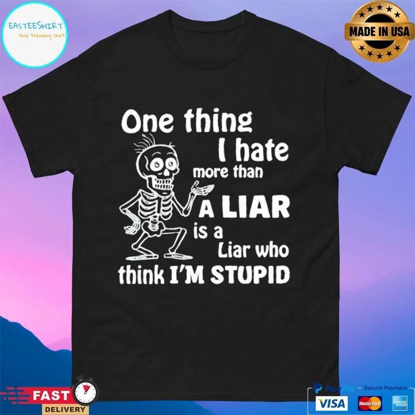 Skeleton One Thing I Hate More Than A Liar Is A Liar Who Think Im Stupid T-shirts