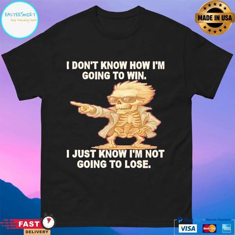 Skeleton I Don’t Know How I’m Going To Win I Just Know Im Not Going To Lose T-shirts