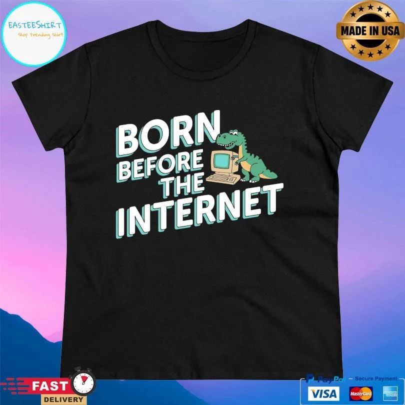Born Before The Internet T-shirts