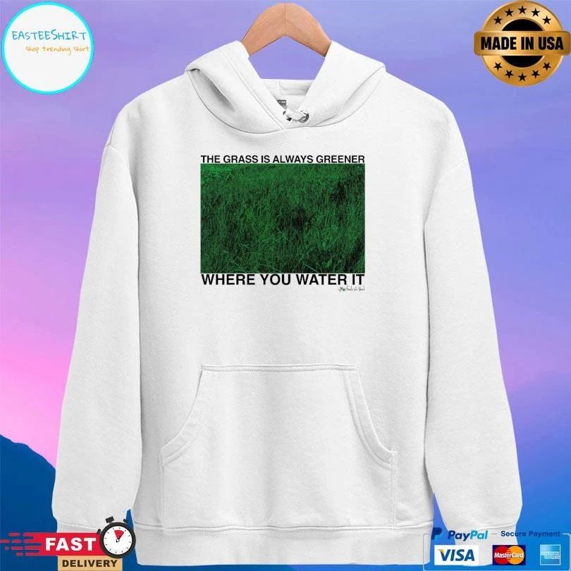 The Grass Is Always Greener Where You Water It T-shirts