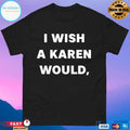 I Wish A Karen Would T-shirt