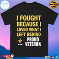 I Fought Because Loved What I Left Behind Proud Veteran T-shirt