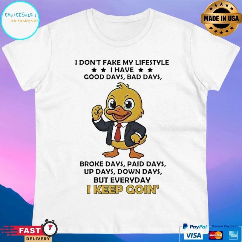Duck I Don’t Fake My Lifestyle I Have Good Days Bad Days Broke Days Paid Days Up Days Down Days But Everyday I Keep Goin’ T-shirts