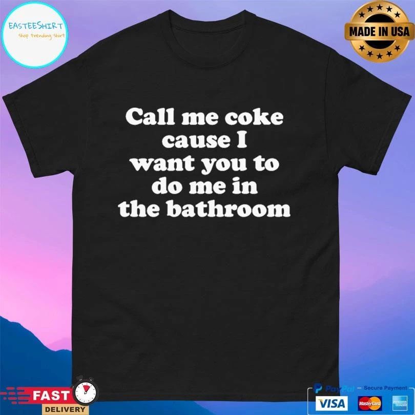 Call Me Coke Cause I Want You To Do Me In The Bathroom T-shirts