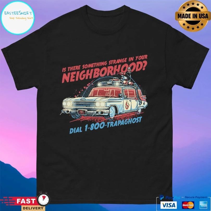 Is There Something Strange In Your Neighborhood Dial 1-800-Trapaghost T-shirts