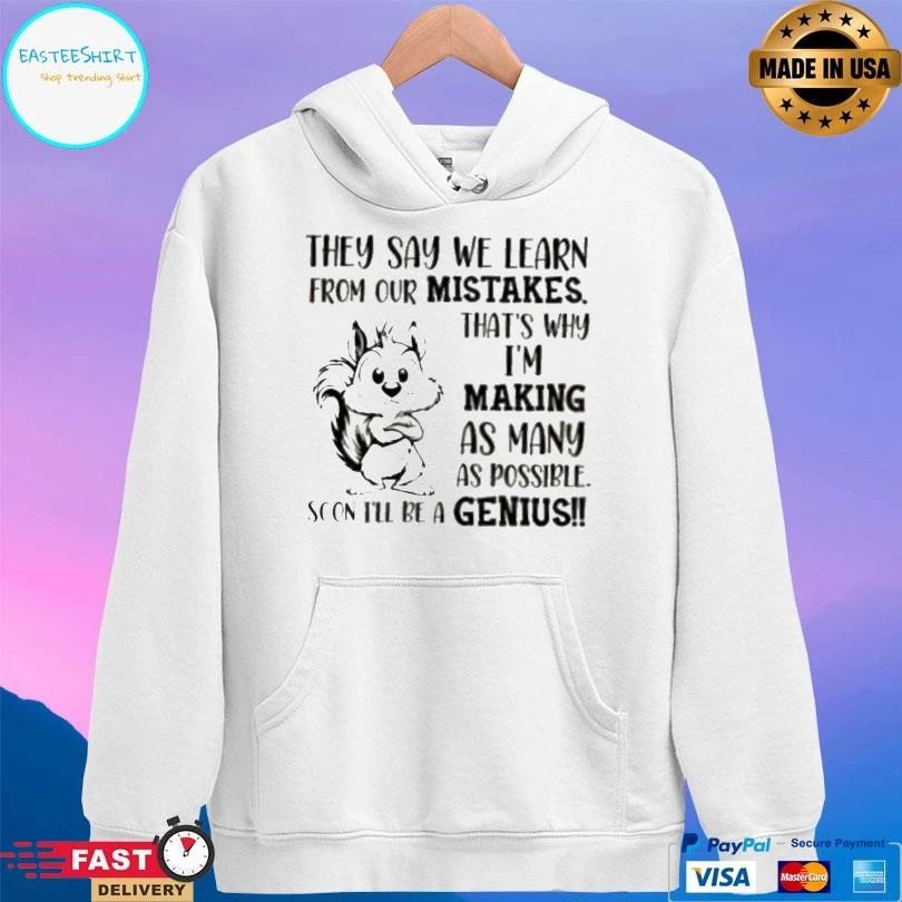 Squirrel They Say We Learn From Our Mistakes That’s Why Im Making As Many As Possible Soon Ill Be A Genius T-shirts