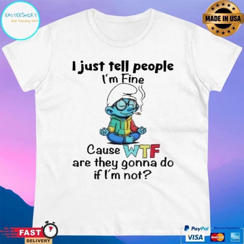 Smurf I Just Tell People I’m Fine Cause Wtf Are They Gonna Do If Im Not T-shirts