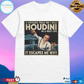 A Psychic Told Me I Was Houdini In A Past Life It Escapes Me Why T-shirts