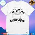 You Can’t Fix Stupid Not Even With Duct Tape T-shirt