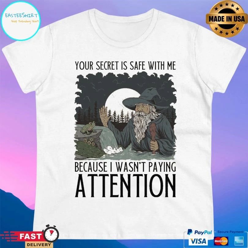 Your Secret Is Safe With Me Because I Wasn’t Paying Attention T-shirts