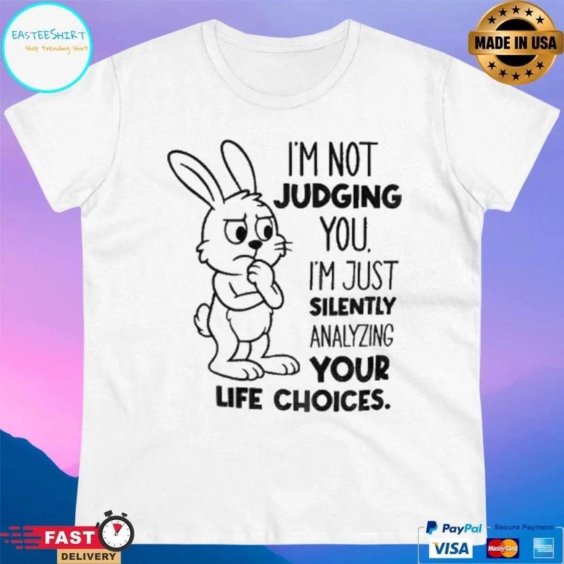Bunny Im Not Judging You I’m Just Silently Analyzing Your Life Choices T-shirts