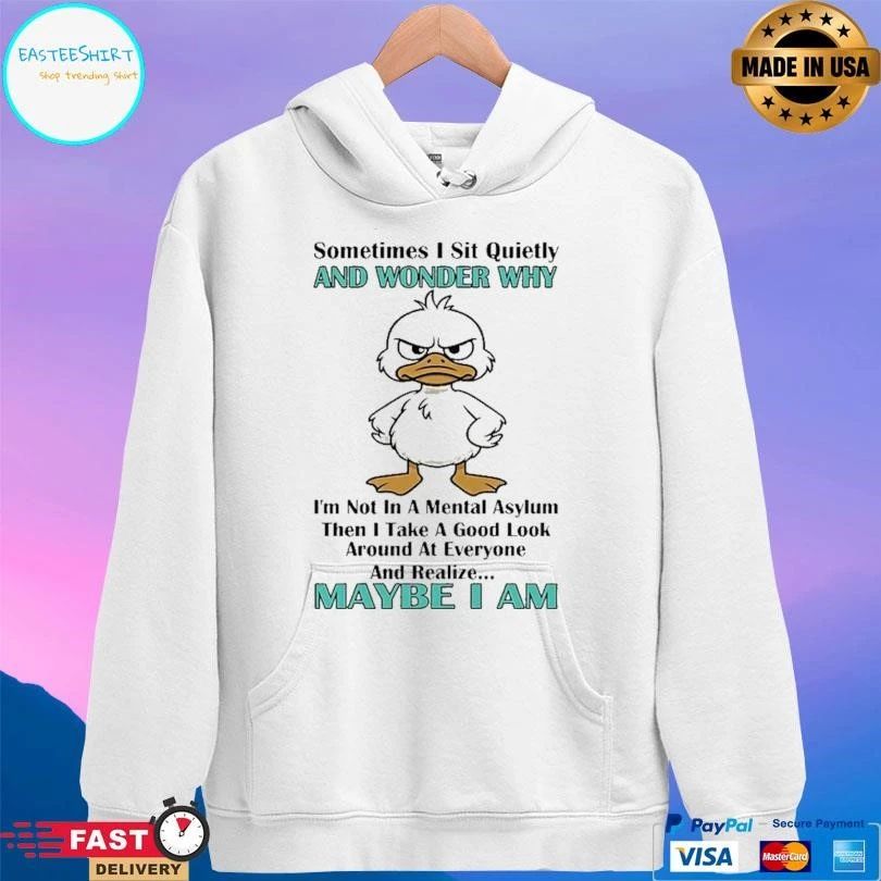 Duck Sometimes I Sit Quietly And Wonder Why Im Not In A Mental Asylum Then I Take A Good Look Around At Everyone And Realize Maybe I Am T-shirts