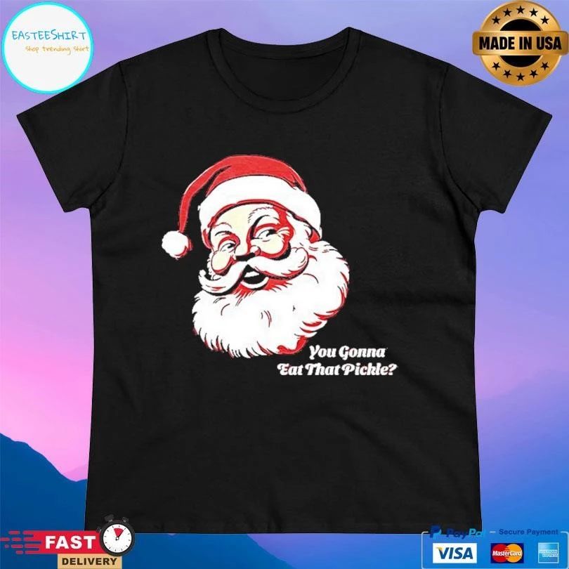 Santa Claus You Gonna Eat That Pickle Christmas 2025 T-shirts