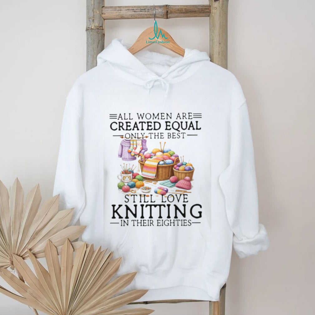 All Women Created Equal Best Love Knitting In Their Eighties T Shirt