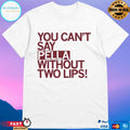 You Can’t Say Pella Without Two Lips Shirt