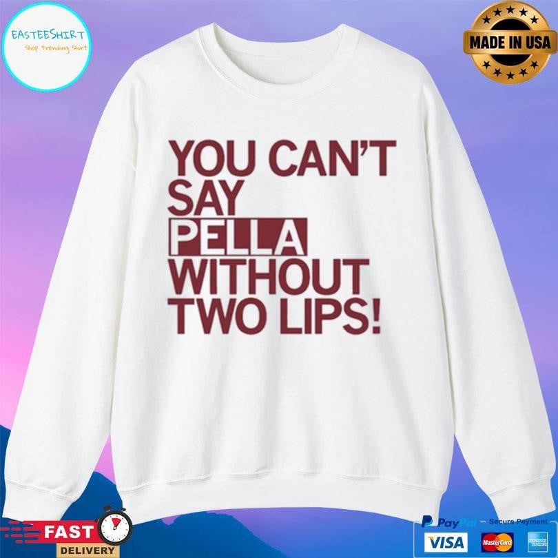 You Can’t Say Pella Without Two Lips Shirt
